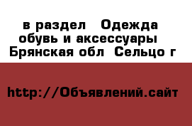  в раздел : Одежда, обувь и аксессуары . Брянская обл.,Сельцо г.